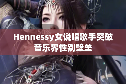 Hennessy女说唱歌手突破音乐界性别壁垒