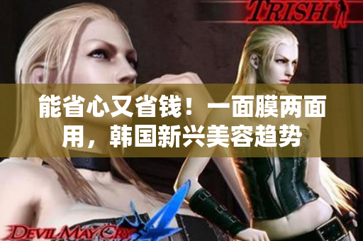 能省心又省钱！一面膜两面用，韩国新兴美容趋势