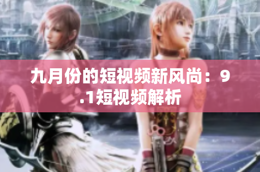 九月份的短视频新风尚：9.1短视频解析