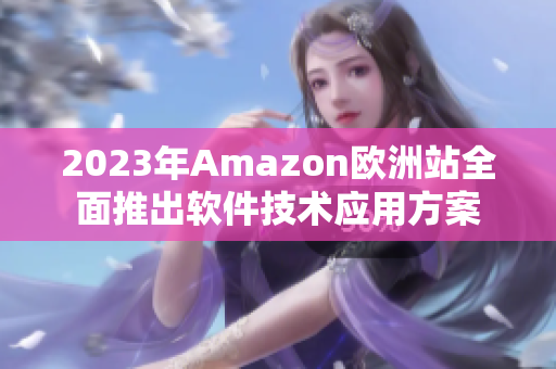 2023年Amazon欧洲站全面推出软件技术应用方案