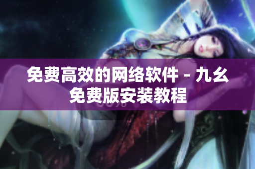 免费高效的网络软件 - 九幺免费版安装教程