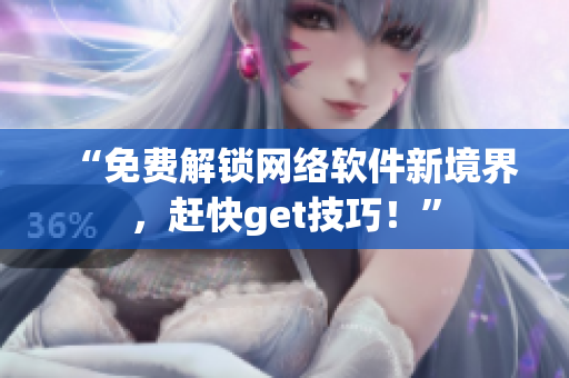 “免费解锁网络软件新境界，赶快get技巧！”
