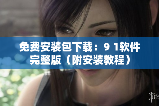 免费安装包下载：9 1软件完整版（附安装教程）