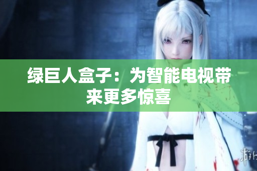 绿巨人盒子：为智能电视带来更多惊喜