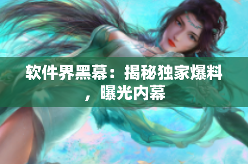 软件界黑幕：揭秘独家爆料，曝光内幕