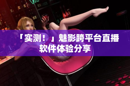 「实测！」魅影跨平台直播软件体验分享