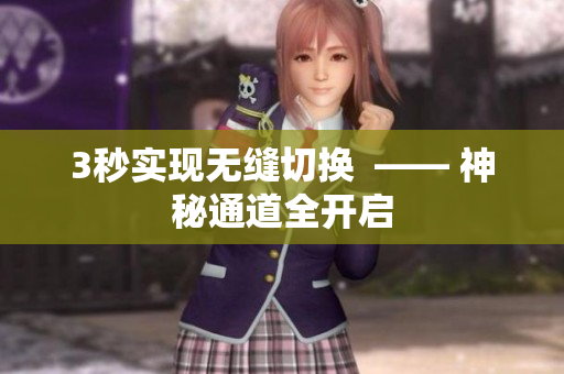 3秒实现无缝切换  —— 神秘通道全开启
