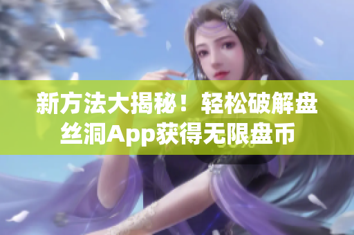 新方法大揭秘！轻松破解盘丝洞App获得无限盘币