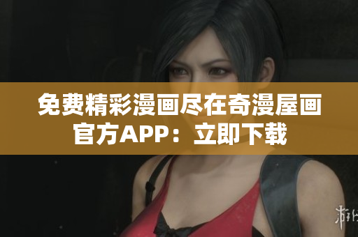 免费精彩漫画尽在奇漫屋画官方APP：立即下载