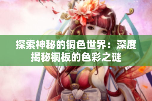 探索神秘的铜色世界：深度揭秘铜板的色彩之谜