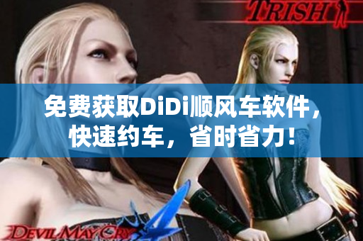 免费获取DiDi顺风车软件，快速约车，省时省力！