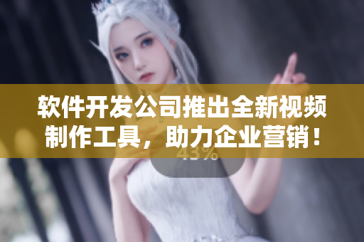 软件开发公司推出全新视频制作工具，助力企业营销！