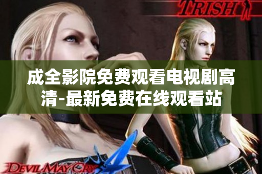 成全影院免费观看电视剧高清-最新免费在线观看站