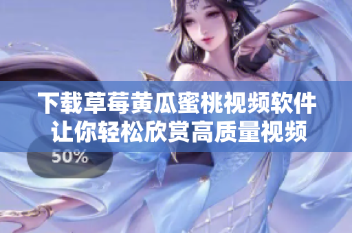 下载草莓黄瓜蜜桃视频软件 让你轻松欣赏高质量视频