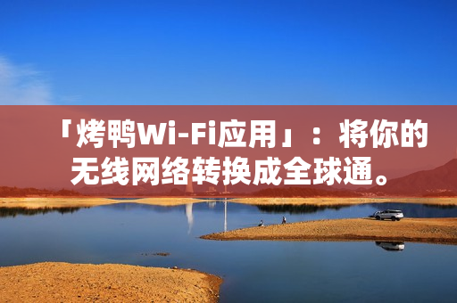 「烤鸭Wi-Fi应用」：将你的无线网络转换成全球通。