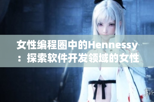 女性编程圈中的Hennessy：探索软件开发领域的女性rapper