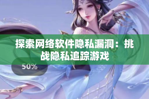 探索网络软件隐私漏洞：挑战隐私追踪游戏