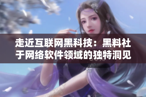 走近互联网黑科技：黑料社于网络软件领域的独特洞见