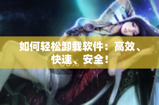 如何轻松卸载软件：高效、快速、安全！