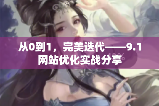 从0到1，完美迭代——9.1网站优化实战分享