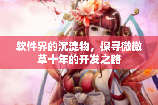 软件界的沉淀物，探寻微微草十年的开发之路