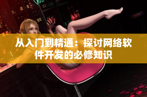 从入门到精通：探讨网络软件开发的必修知识