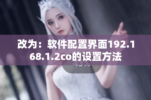 改为：软件配置界面192.168.1.2co的设置方法