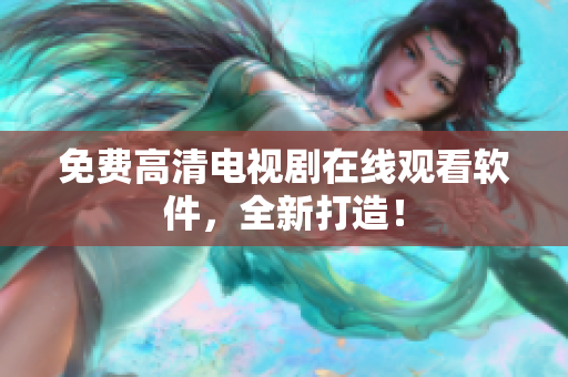 免费高清电视剧在线观看软件，全新打造！