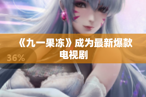 《九一果冻》成为最新爆款电视剧