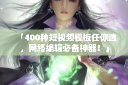 「400种短视频模板任你选，网络编辑必备神器！」