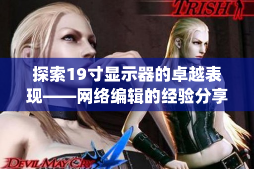 探索19寸显示器的卓越表现——网络编辑的经验分享)