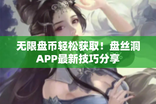 无限盘币轻松获取！盘丝洞APP最新技巧分享