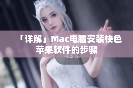 「详解」Mac电脑安装快色苹果软件的步骤