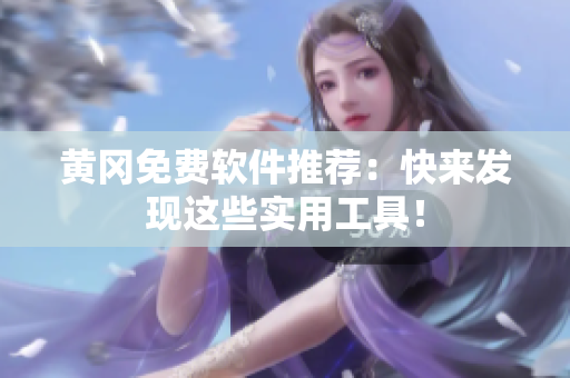 黄冈免费软件推荐：快来发现这些实用工具！