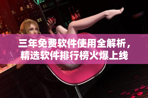 三年免费软件使用全解析，精选软件排行榜火爆上线