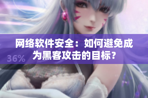 网络软件安全：如何避免成为黑客攻击的目标？
