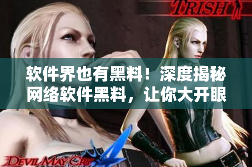 软件界也有黑料！深度揭秘网络软件黑料，让你大开眼界！