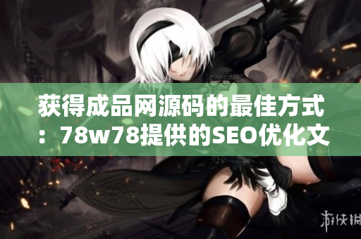 获得成品网源码的最佳方式：78w78提供的SEO优化文章