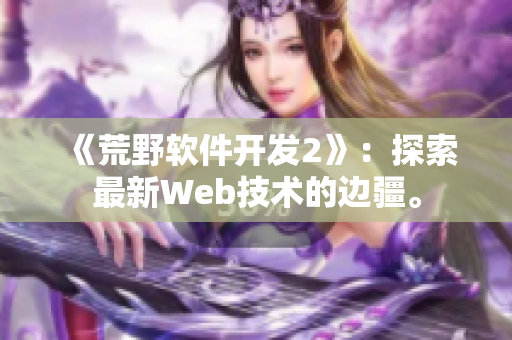 《荒野软件开发2》：探索最新Web技术的边疆。