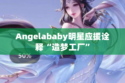Angelababy明星应援诠释“造梦工厂”