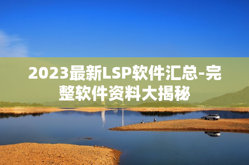 2023最新LSP软件汇总-完整软件资料大揭秘