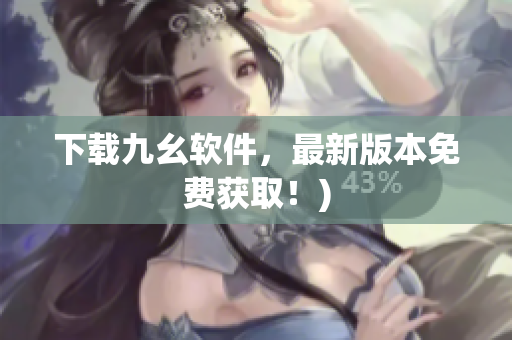 下载九幺软件，最新版本免费获取！)