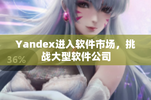 Yandex进入软件市场，挑战大型软件公司