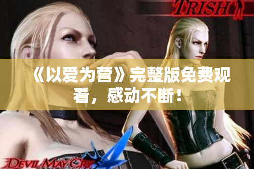 《以爱为营》完整版免费观看，感动不断！