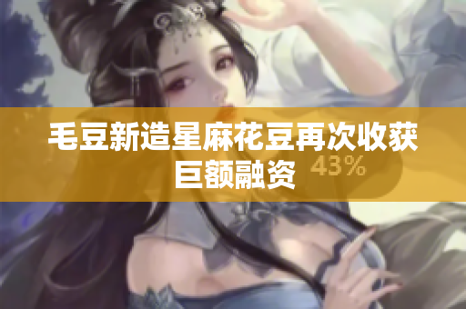 毛豆新造星麻花豆再次收获巨额融资