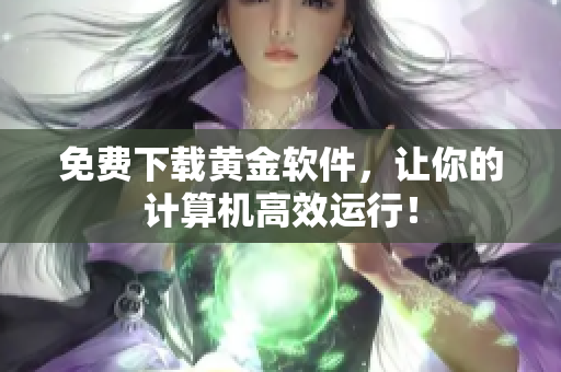 免费下载黄金软件，让你的计算机高效运行！