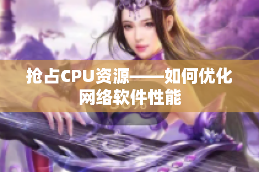 抢占CPU资源——如何优化网络软件性能