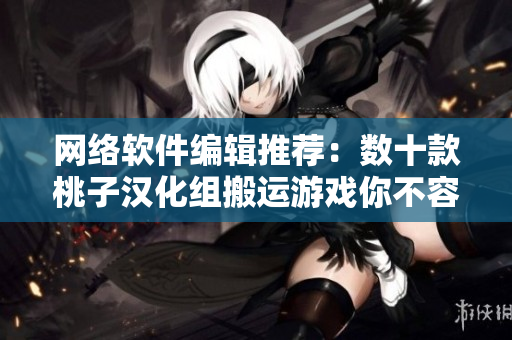 网络软件编辑推荐：数十款桃子汉化组搬运游戏你不容错过！