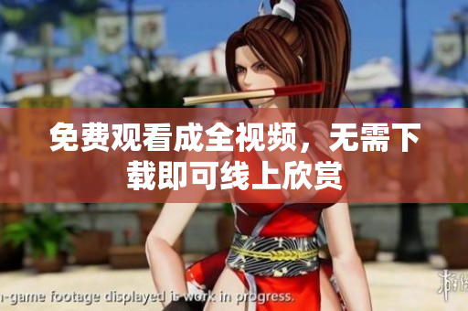 免费观看成全视频，无需下载即可线上欣赏