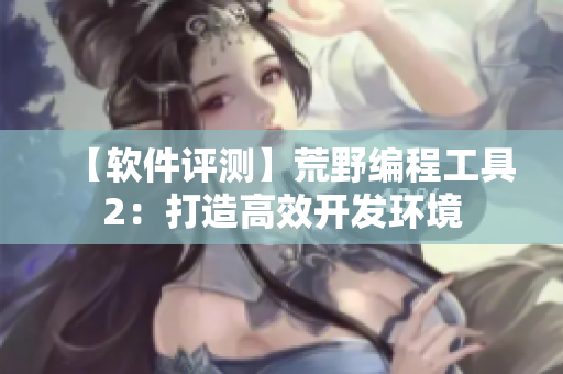 【软件评测】荒野编程工具2：打造高效开发环境